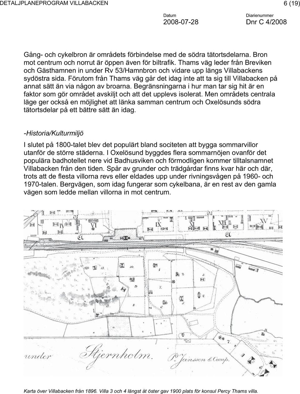 Förutom från Thams väg går det idag inte att ta sig till Villabacken på annat sätt än via någon av broarna.