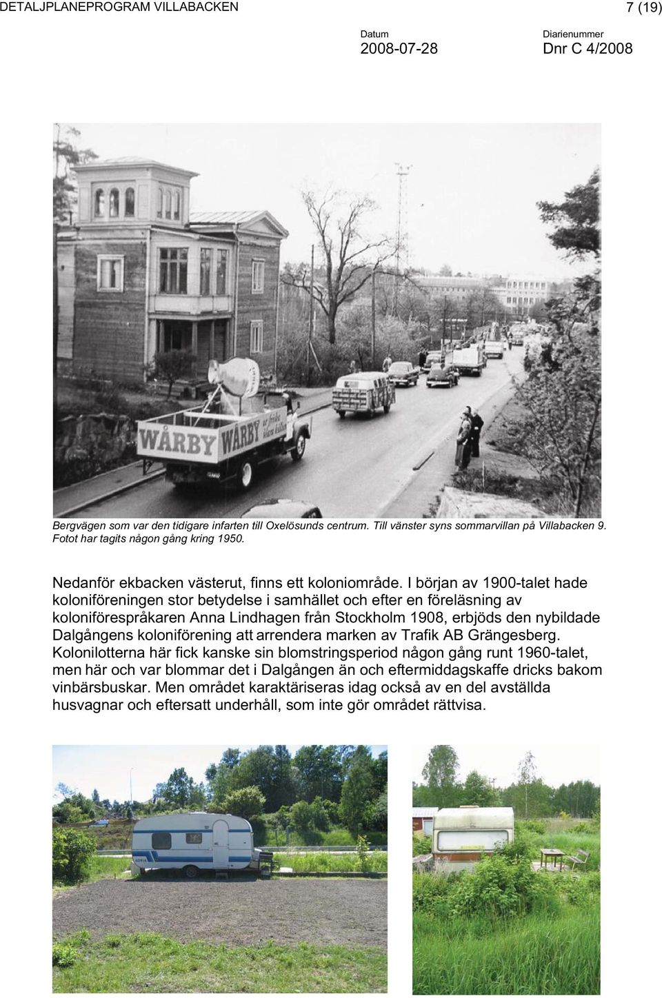 I början av 1900-talet hade koloniföreningen stor betydelse i samhället och efter en föreläsning av koloniförespråkaren Anna Lindhagen från Stockholm 1908, erbjöds den nybildade Dalgångens