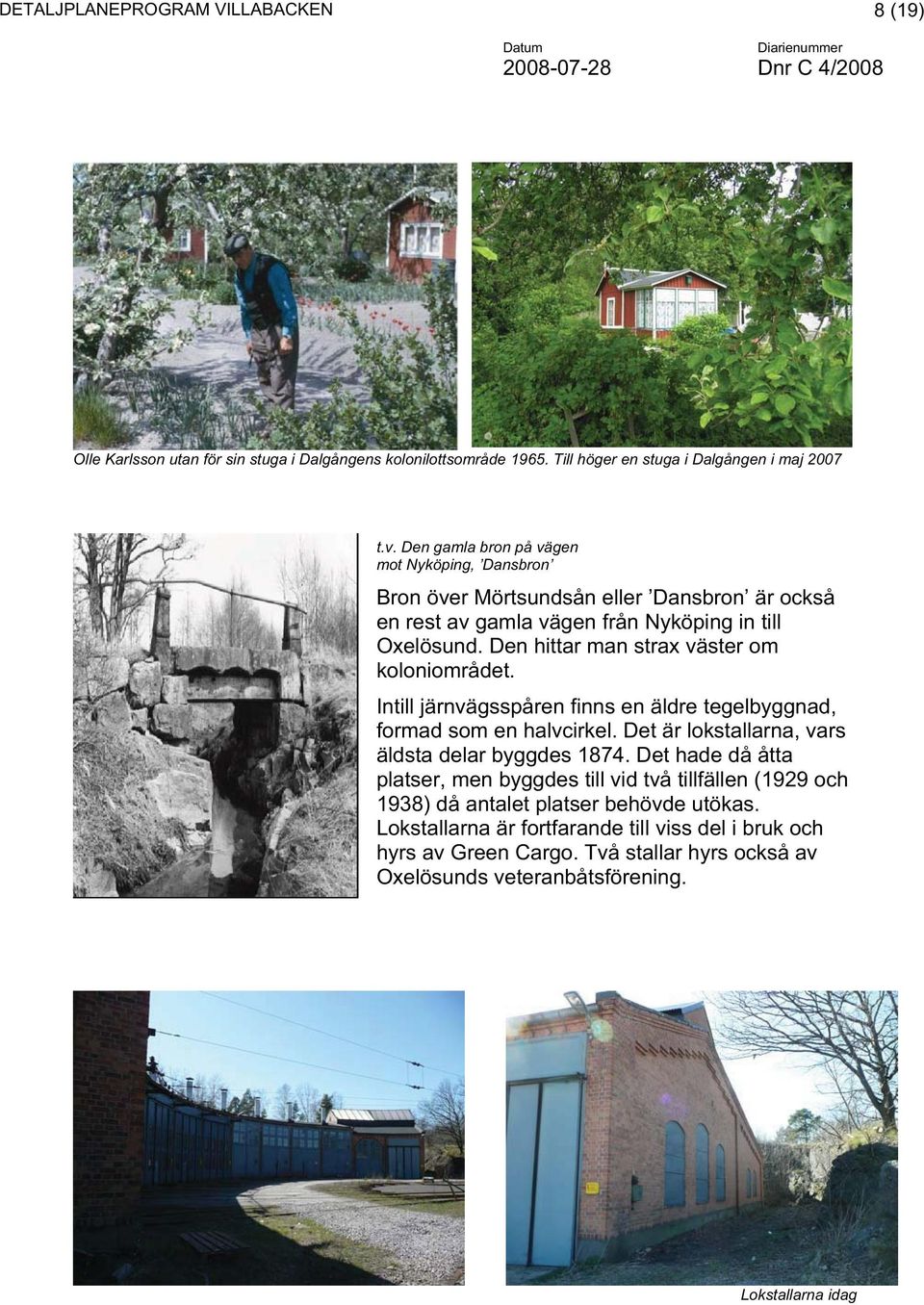 Den hittar man strax väster om koloniområdet. Intill järnvägsspåren finns en äldre tegelbyggnad, formad som en halvcirkel. Det är lokstallarna, vars äldsta delar byggdes 1874.