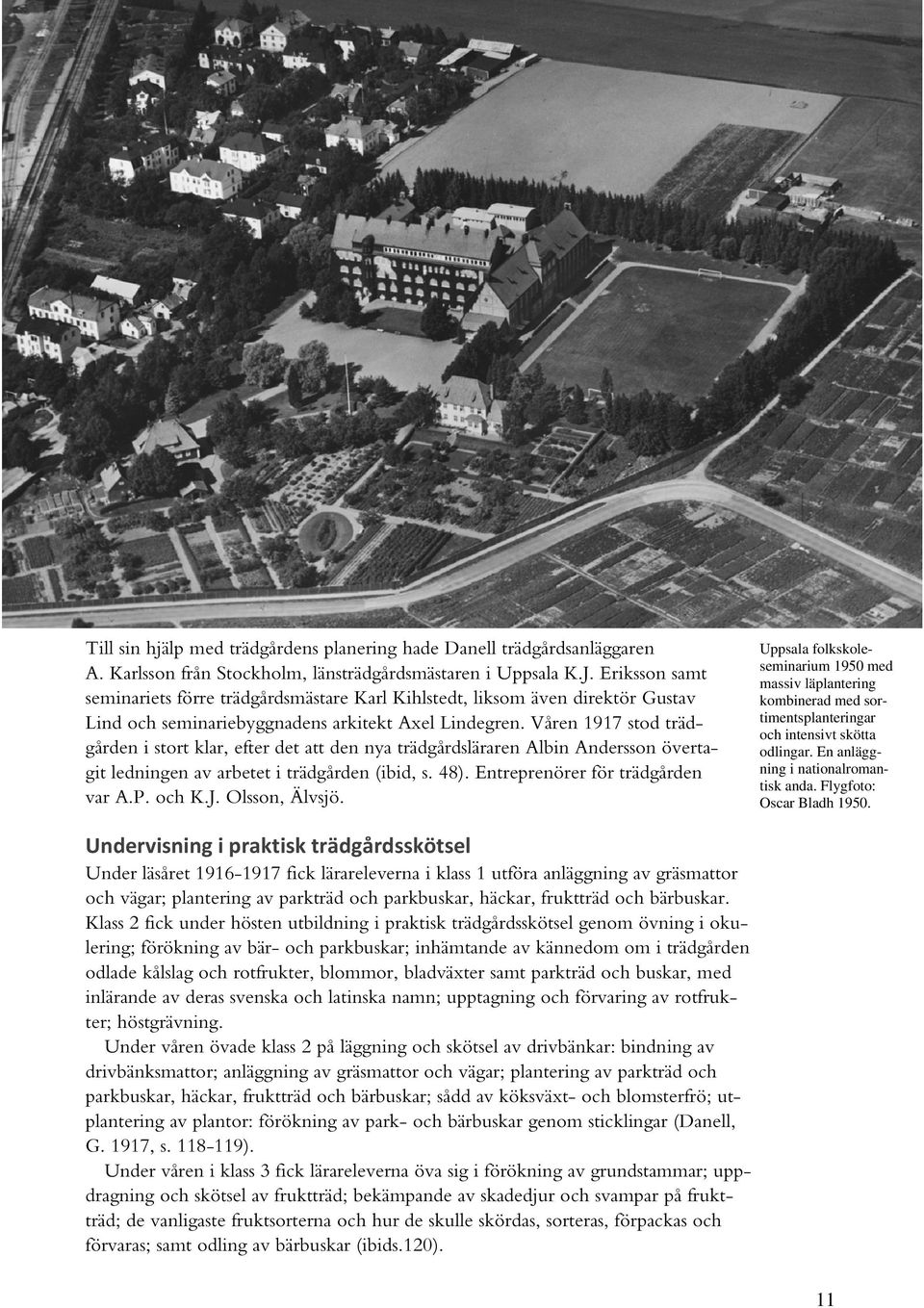 Våren 1917 stod trädgården i stort klar, efter det att den nya trädgårdsläraren Albin Andersson övertagit ledningen av arbetet i trädgården (ibid, s. 48). Entreprenörer för trädgården var A.P. och K.