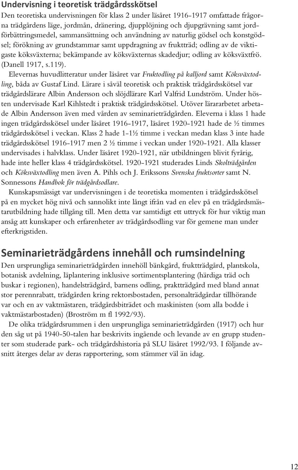 köksväxternas skadedjur; odling av köksväxtfrö. (Danell 1917, s.119). Elevernas huvudlitteratur under läsåret var Fruktodling på kalljord samt Köksväxtodling, båda av Gustaf Lind.