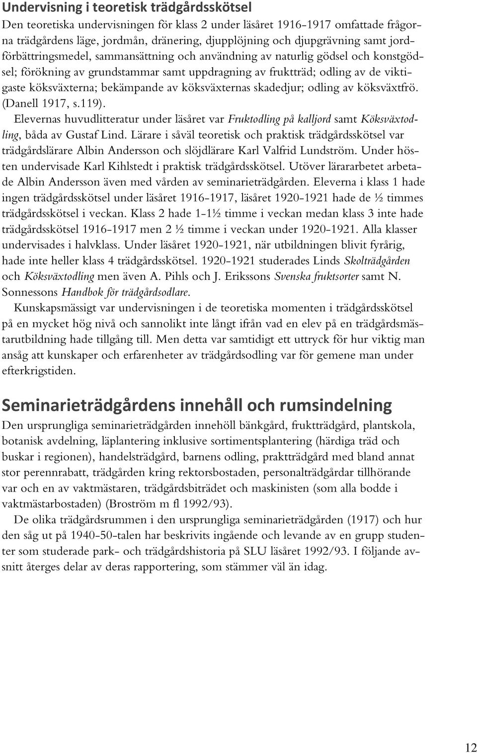 köksväxternas skadedjur; odling av köksväxtfrö. (Danell 1917, s.119). Elevernas huvudlitteratur under läsåret var Fruktodling på kalljord samt Köksväxtodling, båda av Gustaf Lind.
