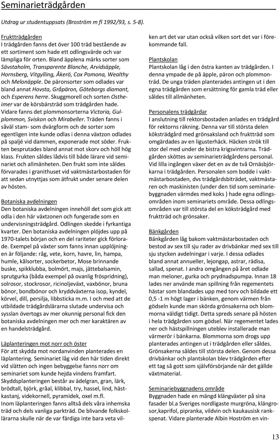 Bland äpplena märks sorter som Sävstaholm, Transparente Blanche, Arvidsäpple, Hornsberg, Vitgylling, Åkerö, Cox Pomona, Wealthy och Melonäpple.