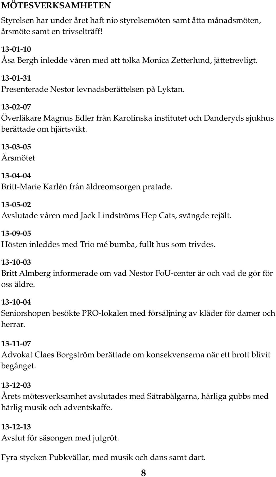 13-03-05 Årsmötet 13-04-04 Britt-Marie Karlén från äldreomsorgen pratade. 13-05-02 Avslutade våren med Jack Lindströms Hep Cats, svängde rejält.