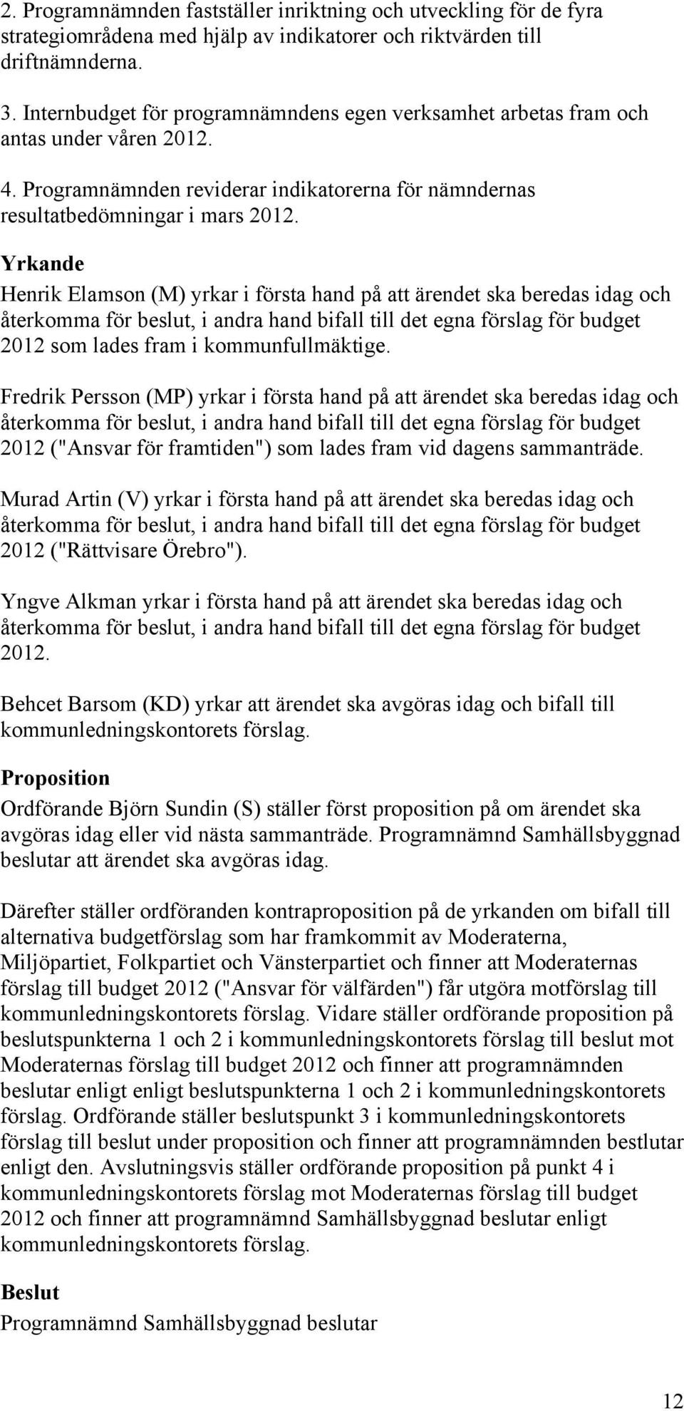 Yrkande Henrik Elamson (M) yrkar i första hand på att ärendet ska beredas idag och återkomma för beslut, i andra hand bifall till det egna förslag för budget 2012 som lades fram i kommunfullmäktige.