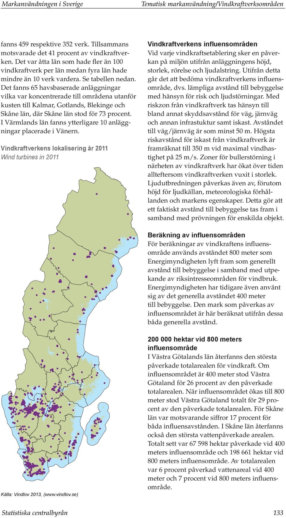 Det fanns 65 havsbaserade anläggningar vilka var koncentrerade till områdena utanför kusten till Kalmar, Gotlands, Blekinge och Skåne län, där Skåne län stod för 73 procent.