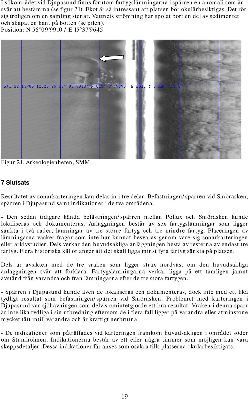 Arkeologienheten, SMM. 7 Slutsats Resultatet av sonarkarteringen kan delas in i tre delar. Befästningen/spärren vid Smörasken, spärren i Djupasund samt indikationer i de två områdena.