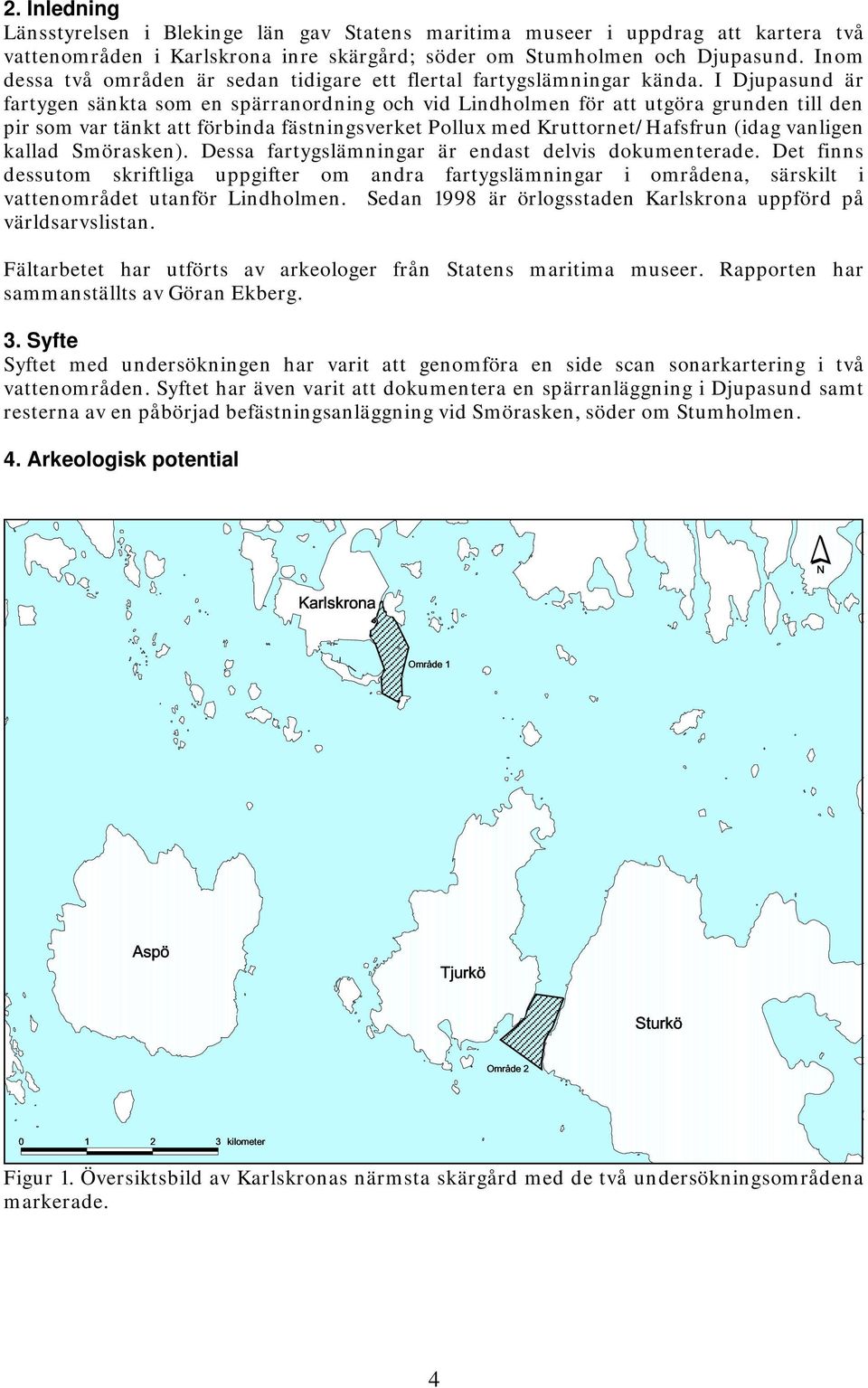 I Djupasund är fartygen sänkta som en spärranordning och vid Lindholmen för att utgöra grunden till den pir som var tänkt att förbinda fästningsverket Pollux med Kruttornet/Hafsfrun (idag vanligen