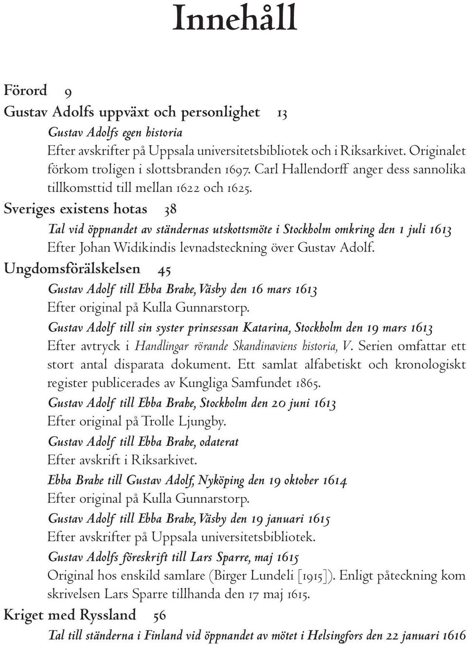 Sveriges existens hotas 38 Tal vid öppnandet av ständernas utskottsmöte i Stockholm omkring den 1 juli 1613 Efter Johan Widikindis levnadsteckning över Gustav Adolf.
