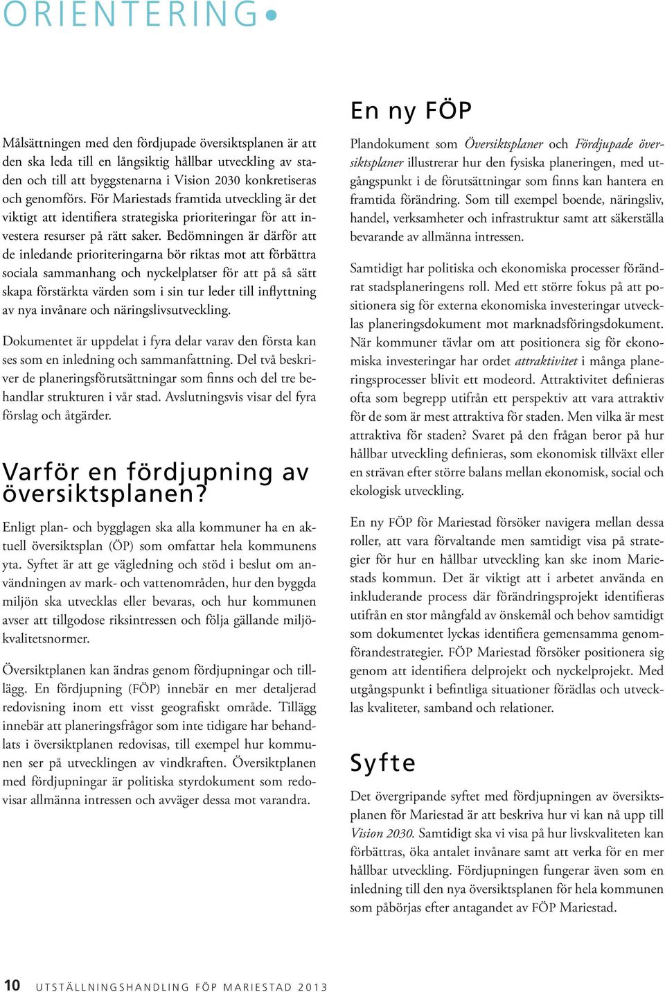 Bedömningen är därför att de inledande prioriteringarna bör riktas mot att förbättra sociala sammanhang och nyckelplatser för att på så sätt skapa förstärkta värden som i sin tur leder till