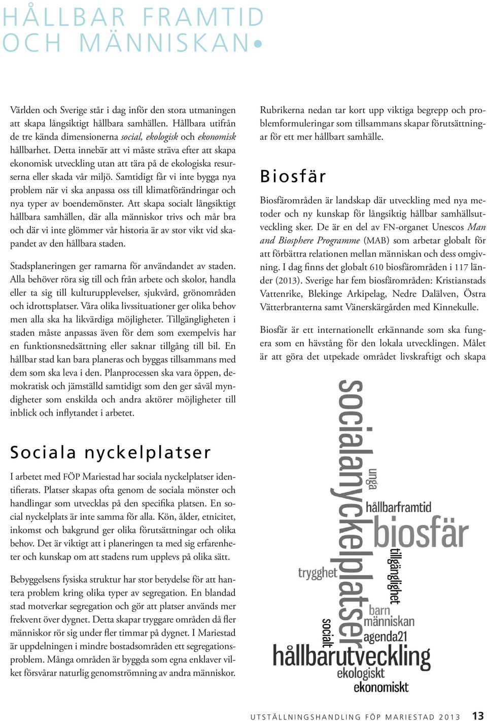 Detta innebär att vi måste sträva efter att skapa ekonomisk utveckling utan att tära på de ekologiska resurserna eller skada vår miljö.