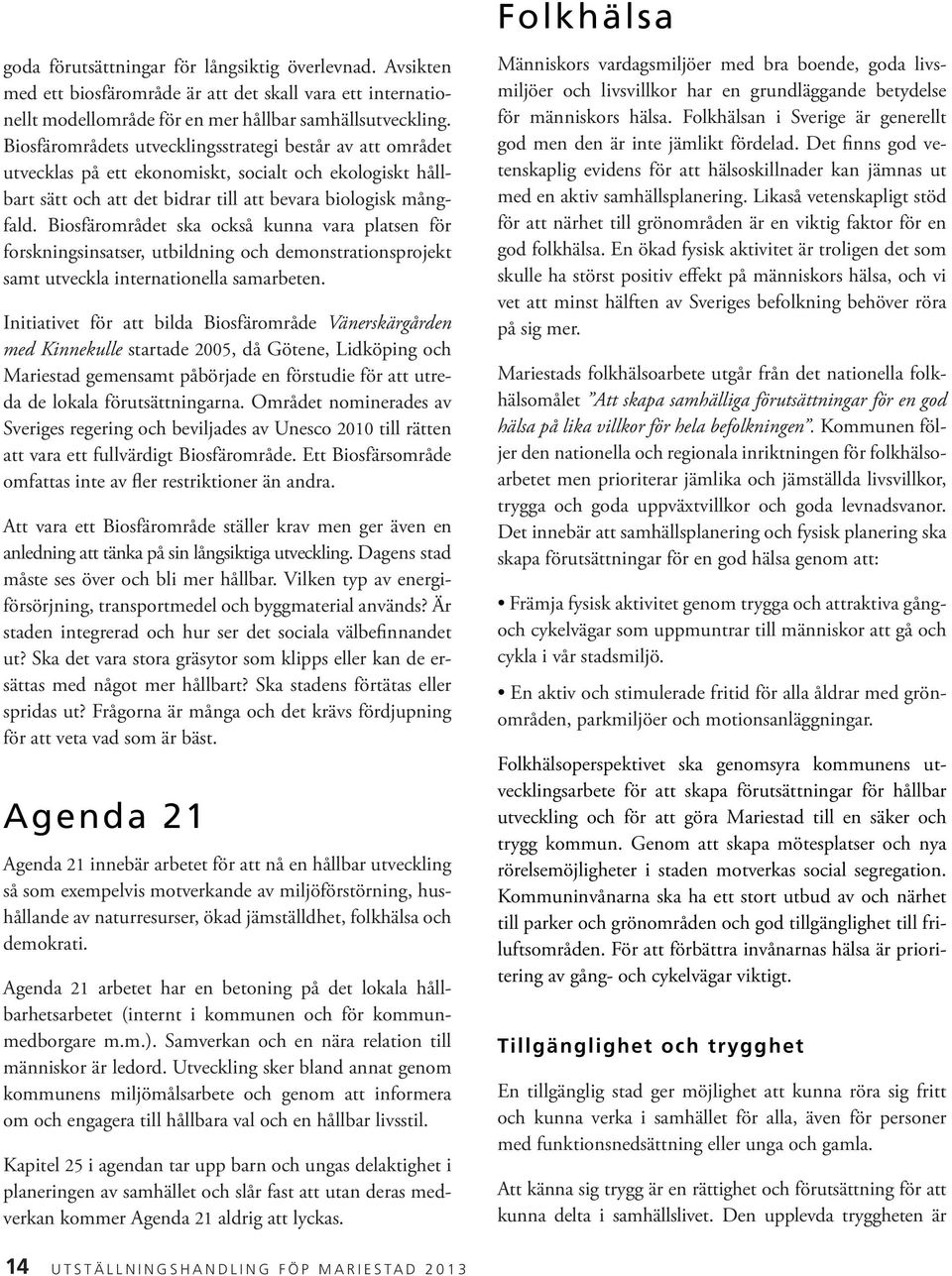 Biosfärområdet ska också kunna vara platsen för forskningsinsatser, utbildning och demonstrationsprojekt samt utveckla internationella samarbeten.