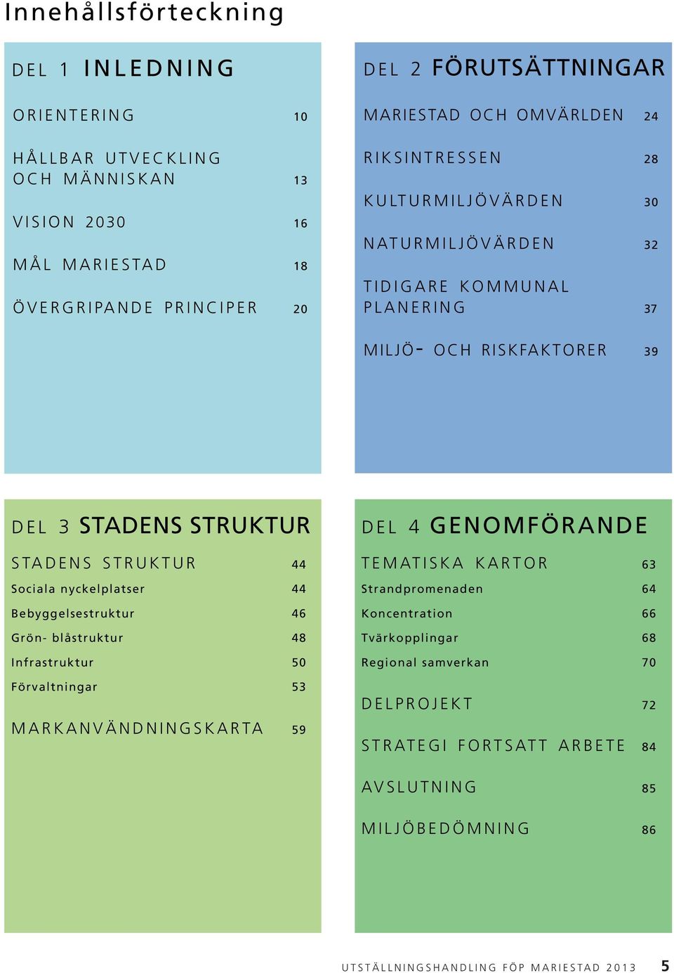 Sociala nyckelplatser 44 Bebyggelsestruktur 46 Grön- blåstruktur 48 Infrastruktur 50 Förvaltningar 53 MARKANVÄNDNINGSKARTA 59 DEL 4 GENOMFÖRANDE TEMATISKA KARTOR 63