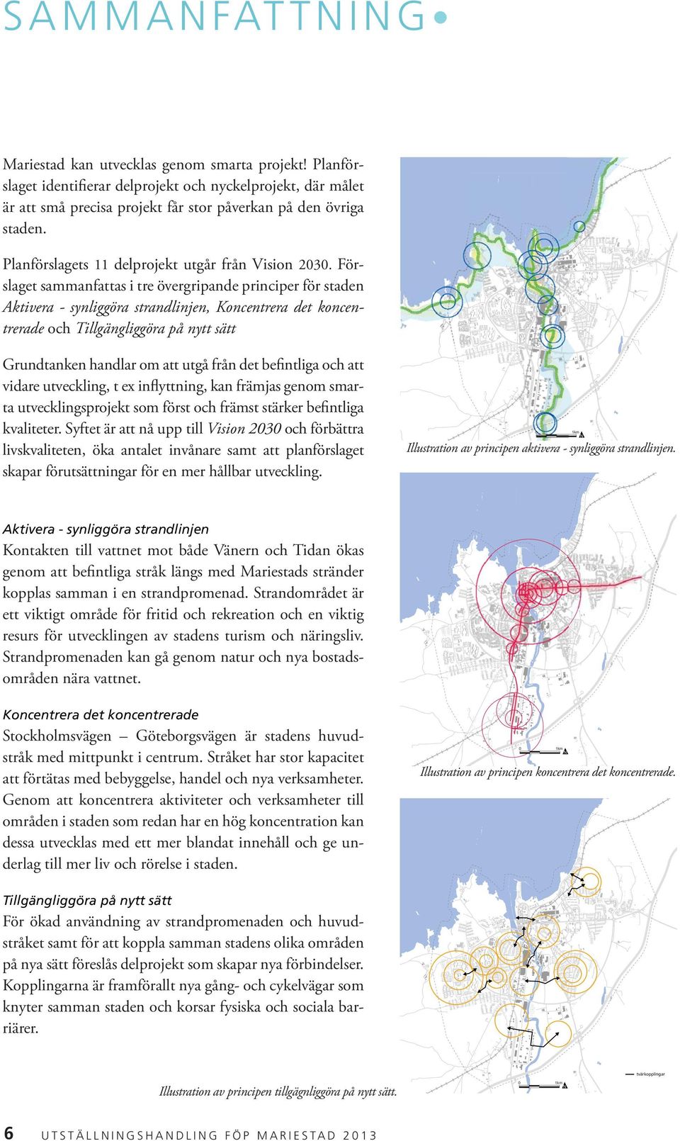 Förslaget sammanfattas i tre övergripande principer för staden Aktivera - synliggöra strandlinjen, Koncentrera det koncentrerade och Tillgängliggöra på nytt sätt Grundtanken handlar om att utgå från