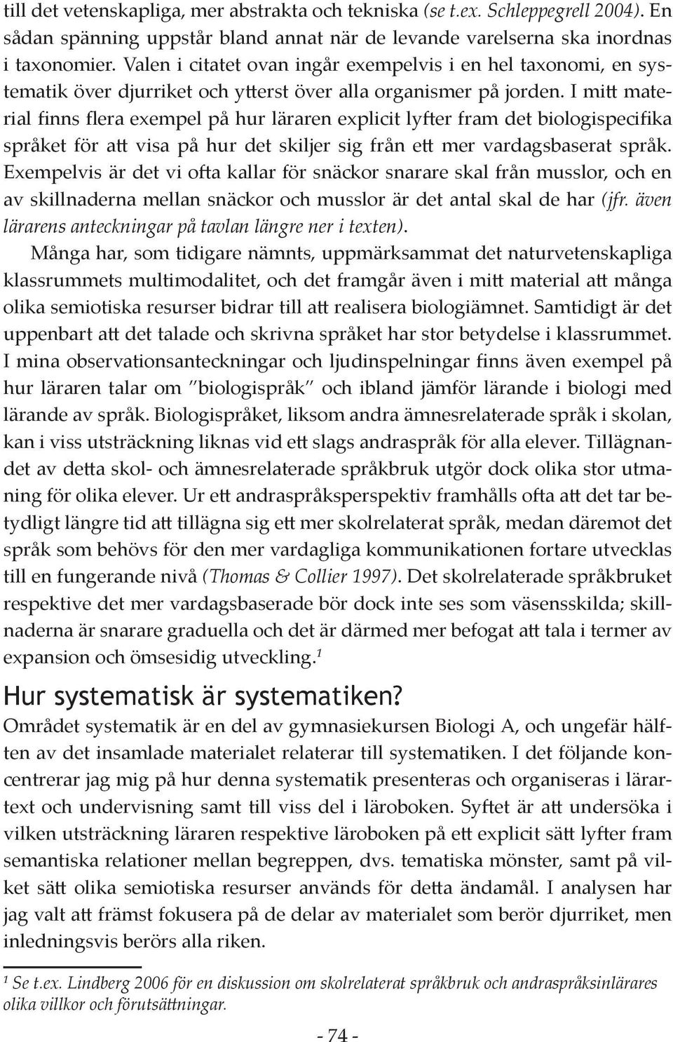 I mitt material finns flera exempel på hur läraren explicit lyfter fram det biologispecifika språket för att visa på hur det skiljer sig från ett mer vardagsbaserat språk.