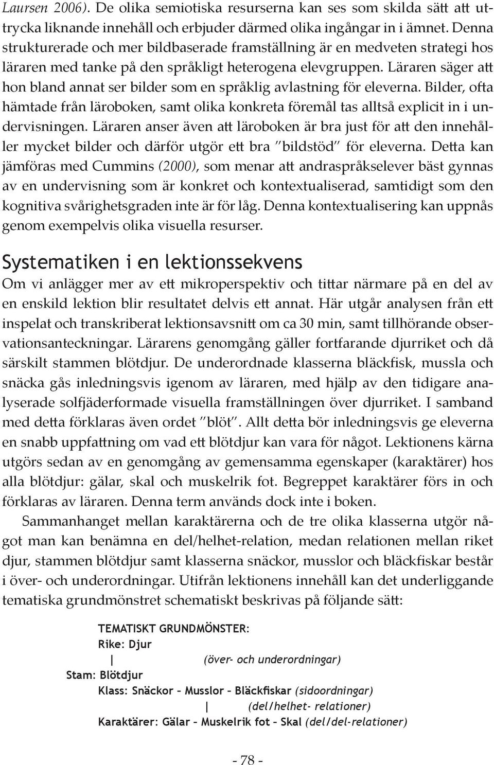 Läraren säger att hon bland annat ser bilder som en språklig avlastning för eleverna. Bilder, ofta hämtade från läroboken, samt olika konkreta föremål tas alltså explicit in i undervisningen.