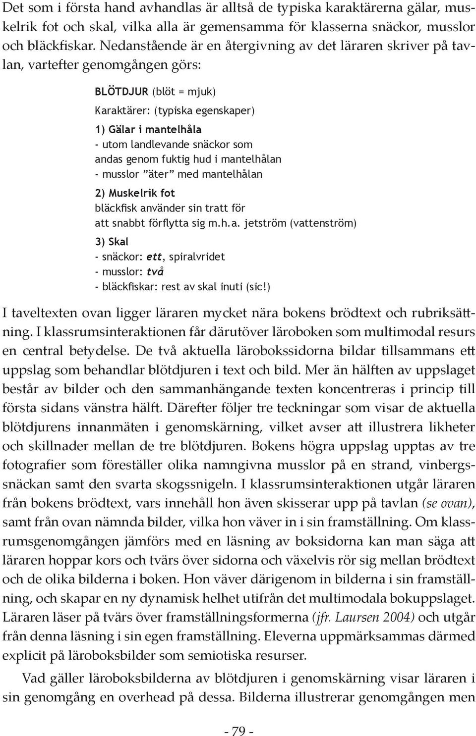 som andas genom fuktig hud i mantelhålan - musslor äter med mantelhålan 2) Muskelrik fot bläckfisk använder sin tratt för att snabbt förflytta sig m.h.a. jetström (vattenström) 3) Skal - snäckor: ett, spiralvridet - musslor: två - bläckfiskar: rest av skal inuti (sic!