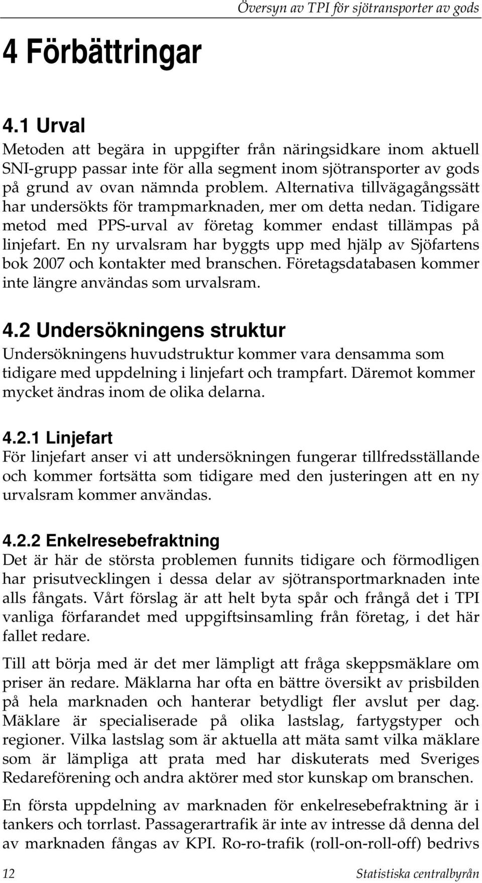 Alternativa tillvägagångssätt har undersökts för trampmarknaden, mer om detta nedan. Tidigare metod med PPS-urval av företag kommer endast tillämpas på linjefart.