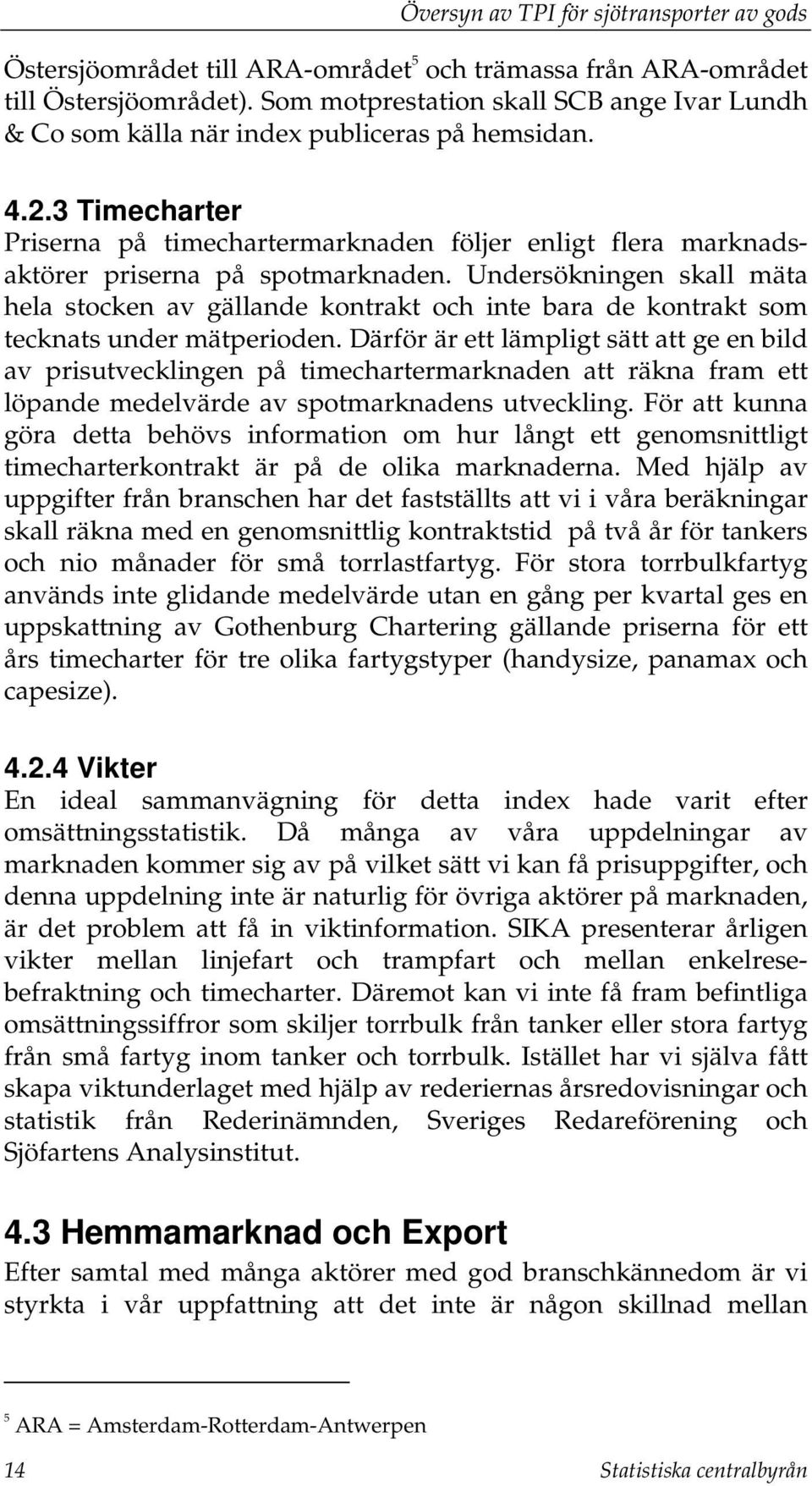 Undersökningen skall mäta hela stocken av gällande kontrakt och inte bara de kontrakt som tecknats under mätperioden.