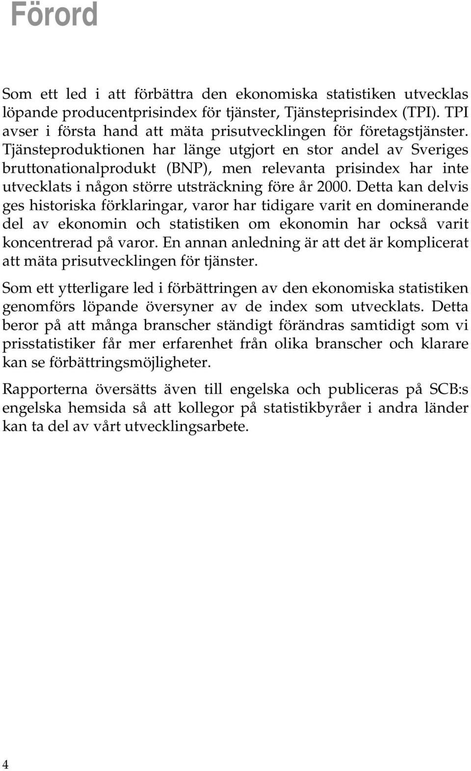 Tjänsteproduktionen har länge utgjort en stor andel av Sveriges bruttonationalprodukt (BNP), men relevanta prisindex har inte utvecklats i någon större utsträckning före år 2000.