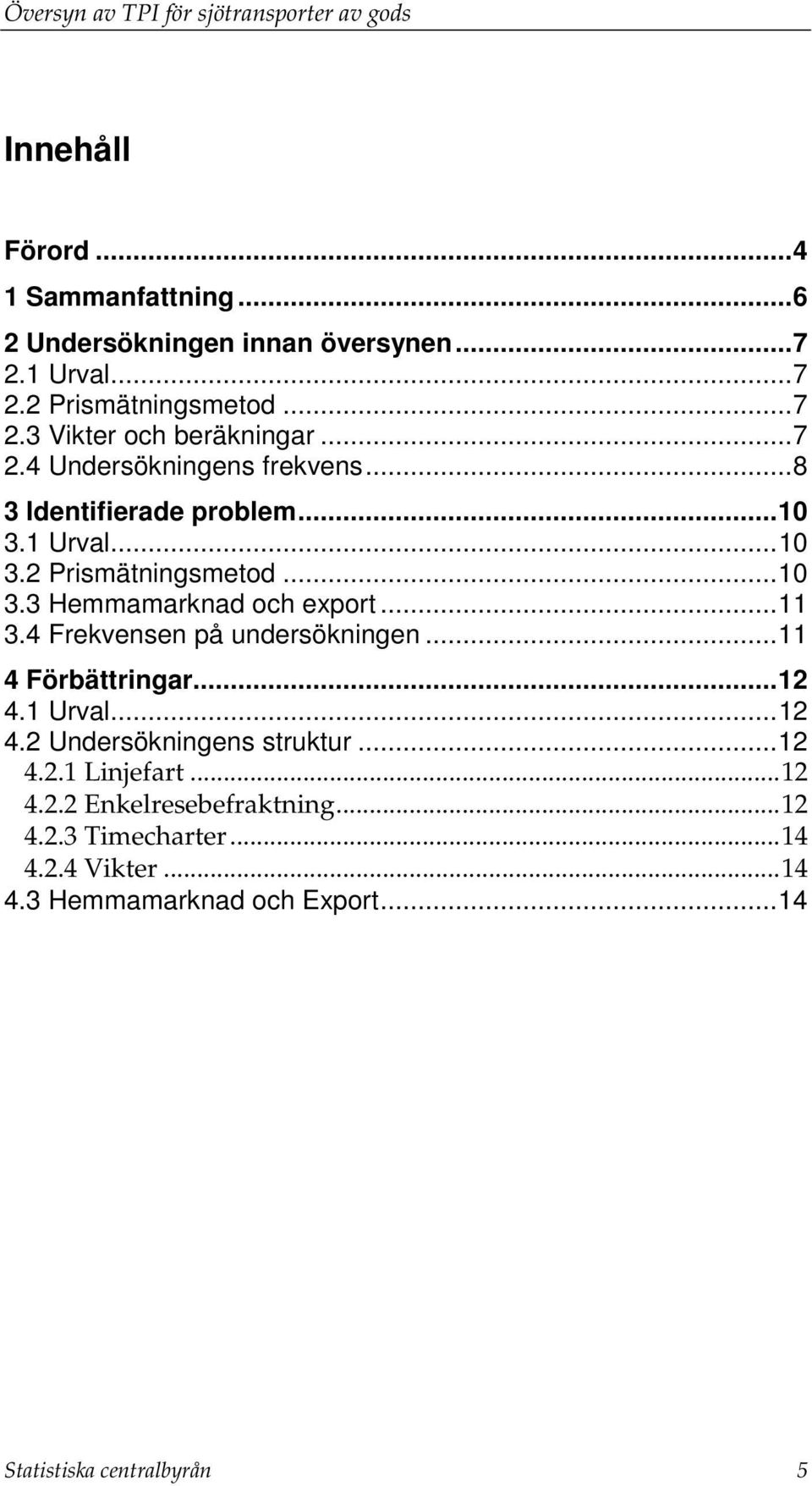 ..11 3.4 Frekvensen på undersökningen...11 4 Förbättringar...12 4.1 Urval...12 4.2 Undersökningens struktur...12 4.2.1 Linjefart...12 4.2.2 Enkelresebefraktning.