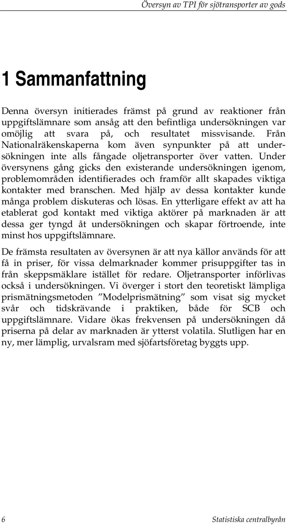 Under översynens gång gicks den existerande undersökningen igenom, problemområden identifierades och framför allt skapades viktiga kontakter med branschen.