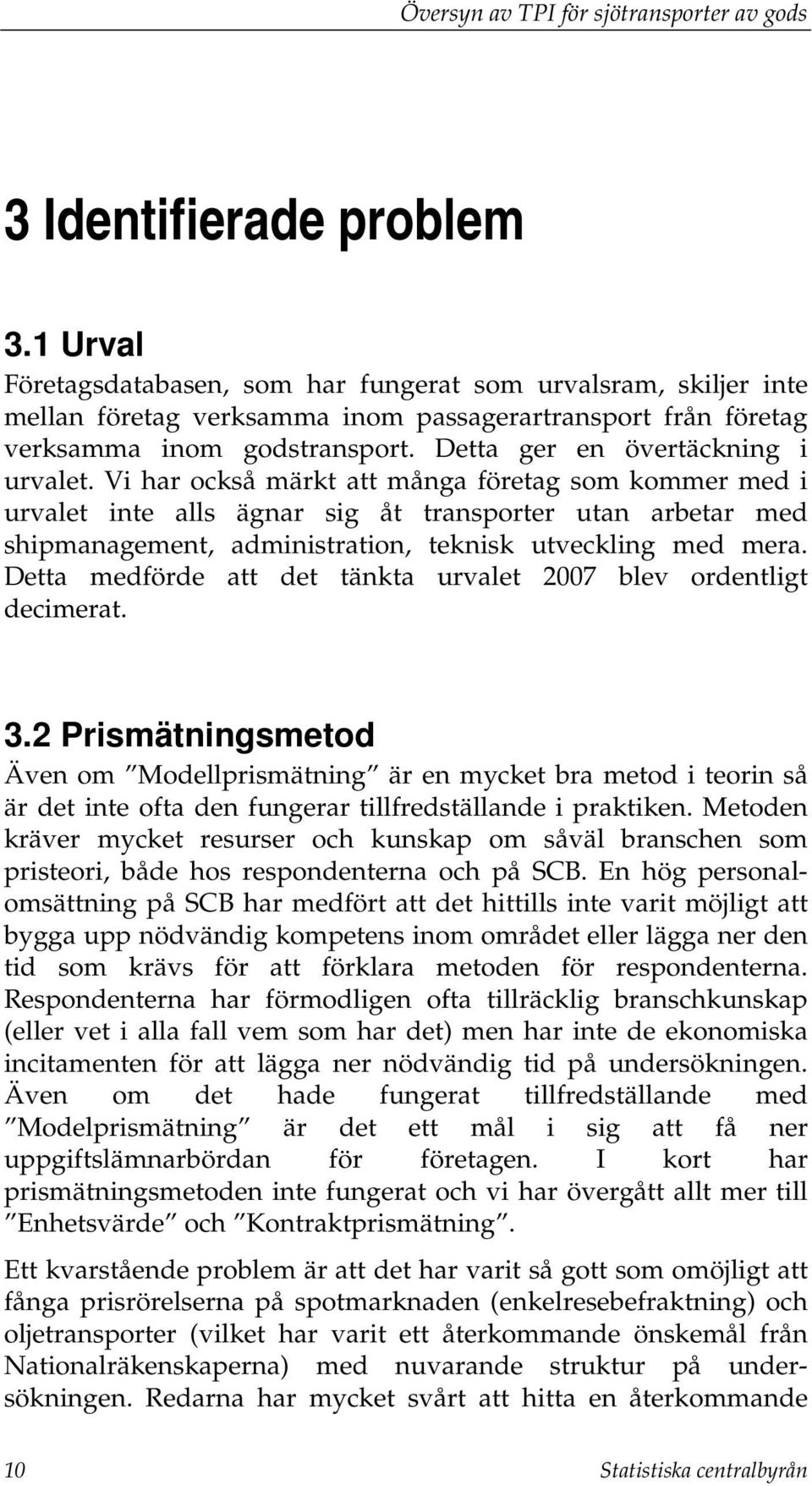 Vi har också märkt att många företag som kommer med i urvalet inte alls ägnar sig åt transporter utan arbetar med shipmanagement, administration, teknisk utveckling med mera.