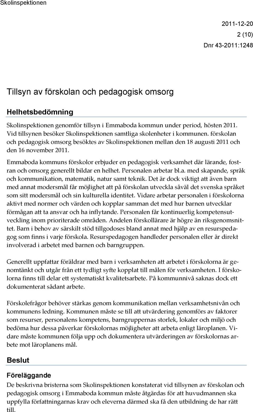 Emmaboda kommuns förskolor erbjuder en pedagogisk verksamhet där lärande, fostran och omsorg generellt bildar en helhet. Personalen arbetar bl.a. med skapande, språk och kommunikation, matematik, natur samt teknik.