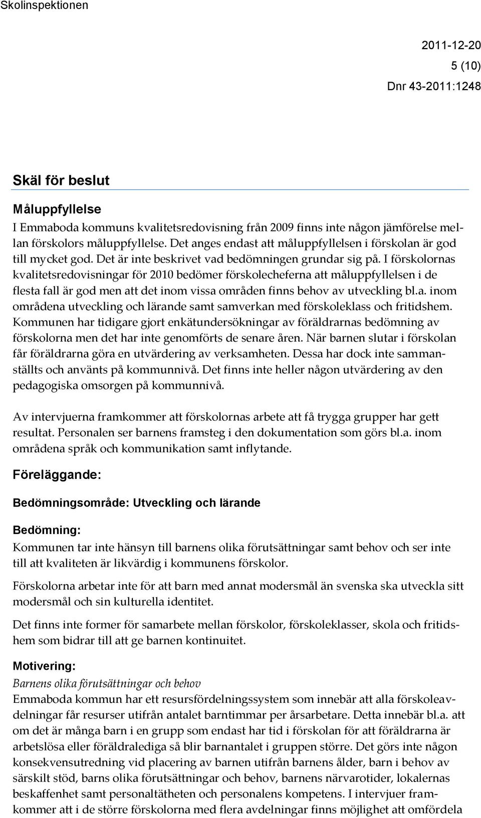 I förskolornas kvalitetsredovisningar för 2010 bedömer förskolecheferna att måluppfyllelsen i de flesta fall är god men att det inom vissa områden finns behov av utveckling bl.a. inom områdena utveckling och lärande samt samverkan med förskoleklass och fritidshem.