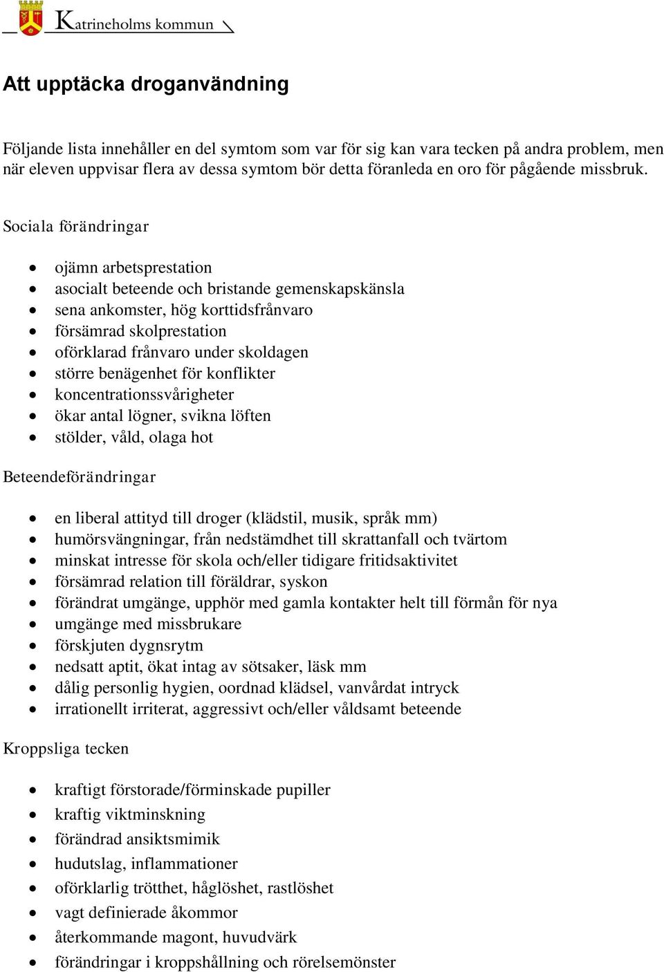 Sociala förändringar ojämn arbetsprestation asocialt beteende och bristande gemenskapskänsla sena ankomster, hög korttidsfrånvaro försämrad skolprestation oförklarad frånvaro under skoldagen större