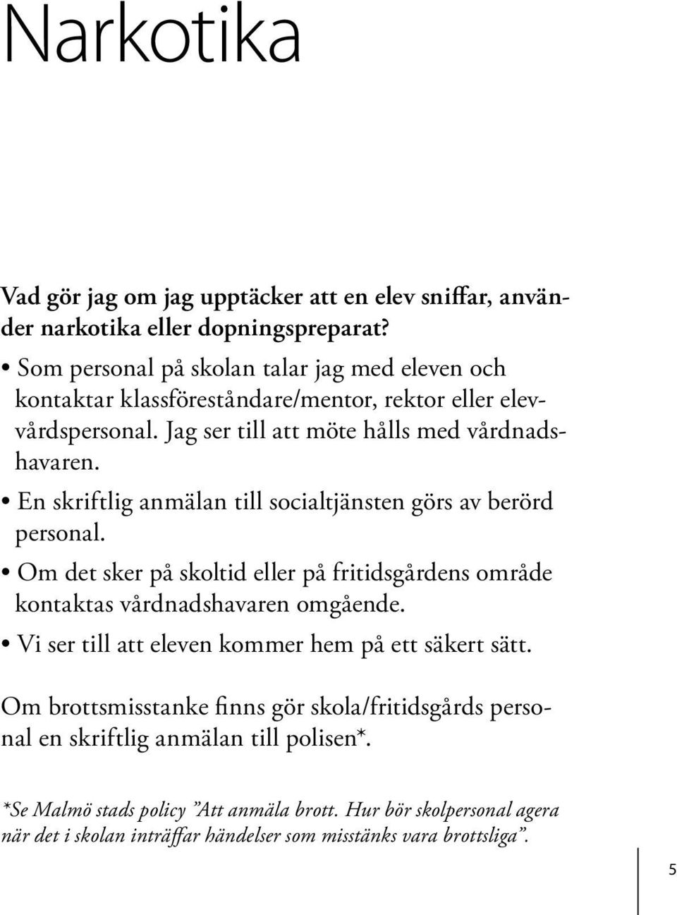 En skriftlig anmälan till socialtjänsten görs av berörd personal. Om det sker på skoltid eller på fritidsgårdens område kontaktas vårdnadshavaren omgående.