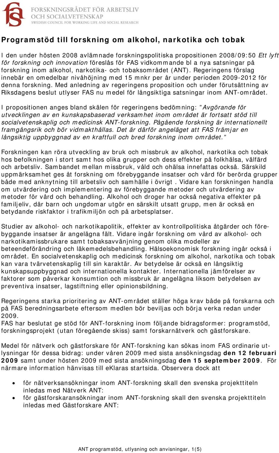 Regeringens förslag innebär en omedelbar nivåhöjning med 15 mnkr per år under perioden 2009-2012 för denna forskning.