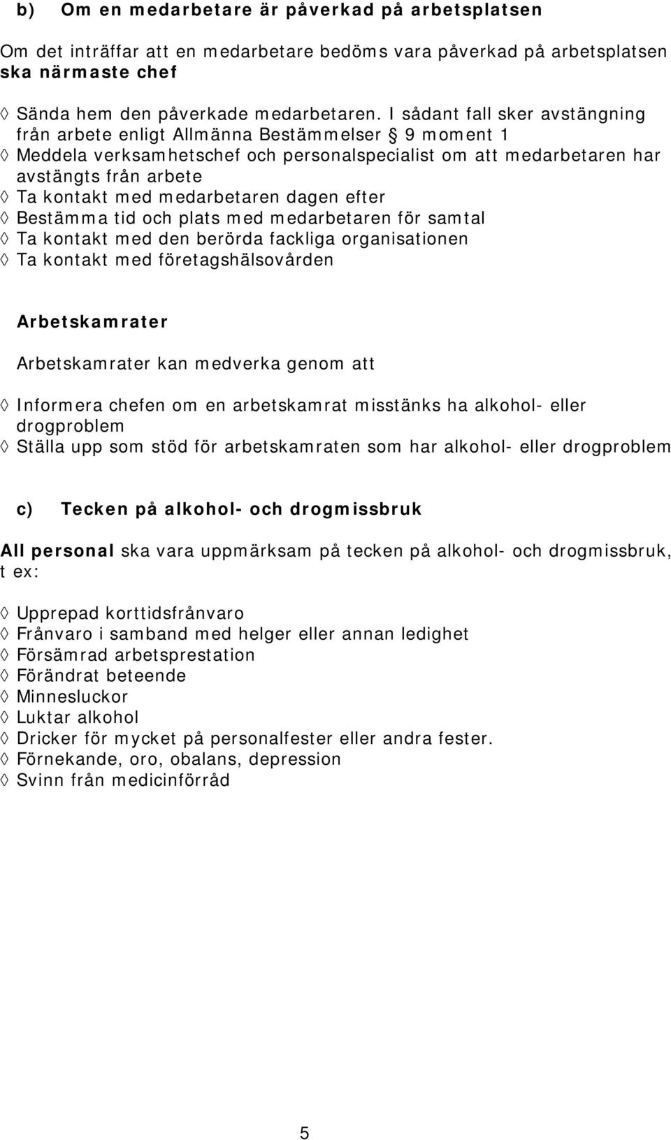 medarbetaren dagen efter Bestämma tid och plats med medarbetaren för samtal Ta kontakt med den berörda fackliga organisationen Ta kontakt med företagshälsovården Arbetskamrater Arbetskamrater kan