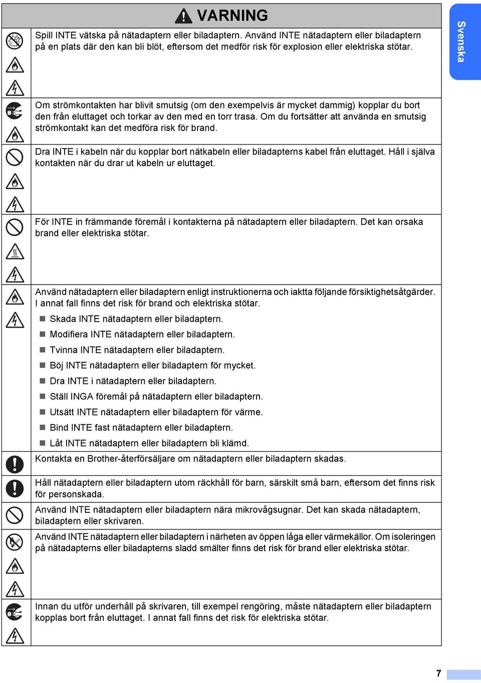 Om du fortsätter att använda en smutsig strömkontakt kan det medföra risk för brand. Dra INTE i kabeln när du kopplar bort nätkabeln eller biladapterns kabel från eluttaget.
