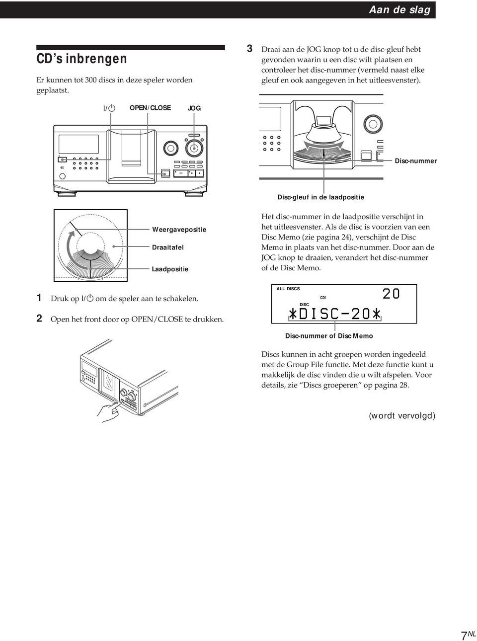 uitleesvenster). I / u Disc-nummer Disc-gleuf in de laadpositie Weergavepositie Draaitafel Laadpositie 1 Druk op I/u om de speler aan te schakelen. 2 Open het front door op OPEN/CLOSE te drukken.