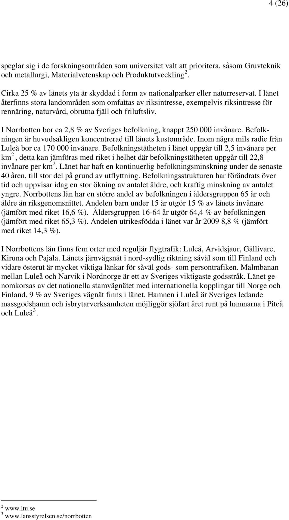 I länet återfinns stora landområden som omfattas av riksintresse, exempelvis riksintresse för rennäring, naturvård, obrutna fjäll och friluftsliv.