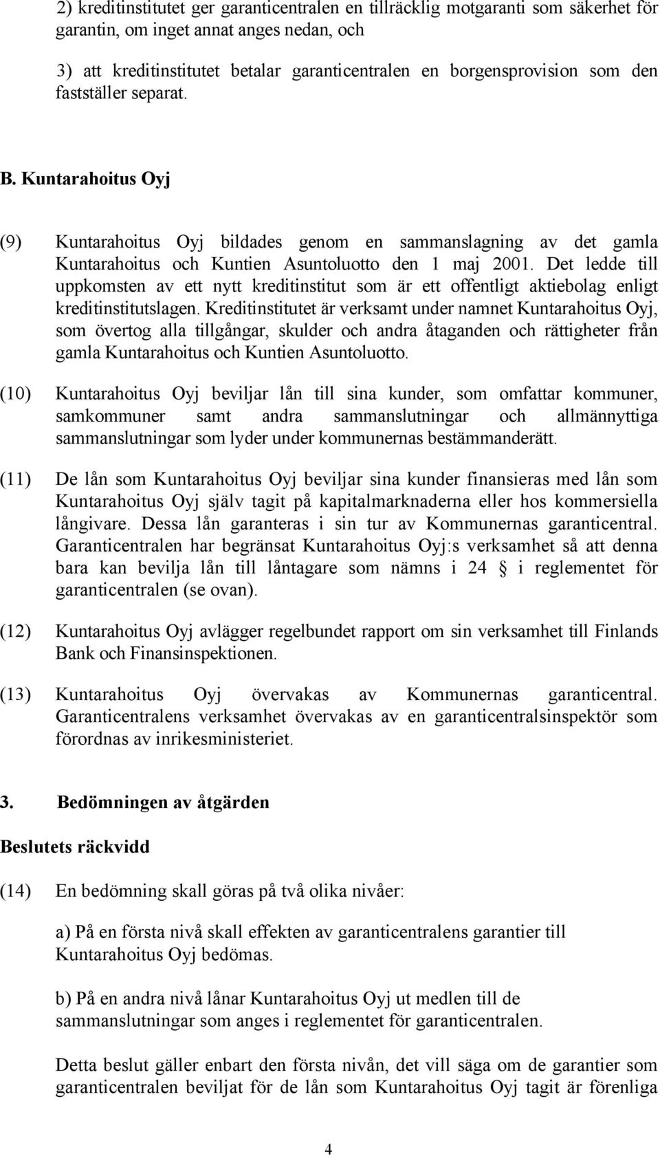 Det ledde till uppkomsten av ett nytt kreditinstitut som är ett offentligt aktiebolag enligt kreditinstitutslagen.