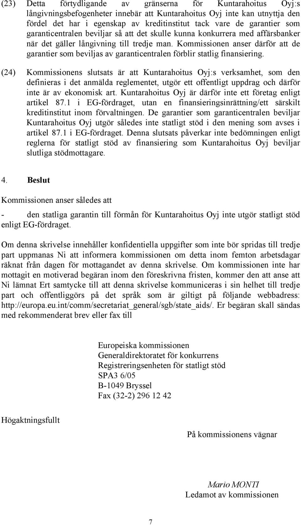 Kommissionen anser därför att de garantier som beviljas av garanticentralen förblir statlig finansiering.