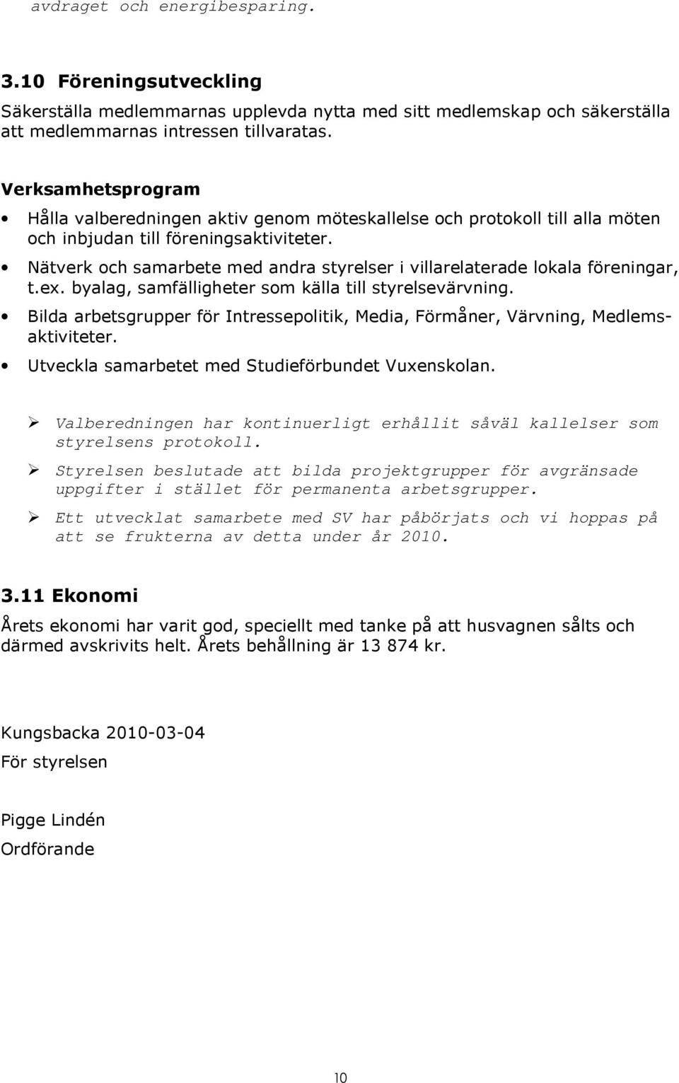 ex. byalag, samfälligheter som källa till styrelsevärvning. Bilda arbetsgrupper för Intressepolitik, Media, Förmåner, Värvning, Medlemsaktiviteter. Utveckla samarbetet med Studieförbundet Vuxenskolan.