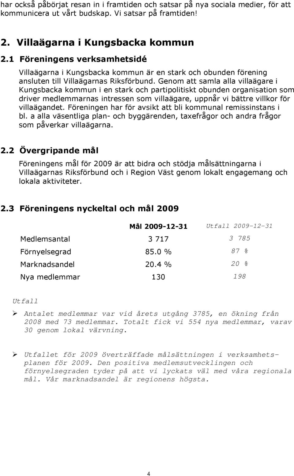 Genom att samla alla villaägare i Kungsbacka kommun i en stark och partipolitiskt obunden organisation som driver medlemmarnas intressen som villaägare, uppnår vi bättre villkor för villaägandet.