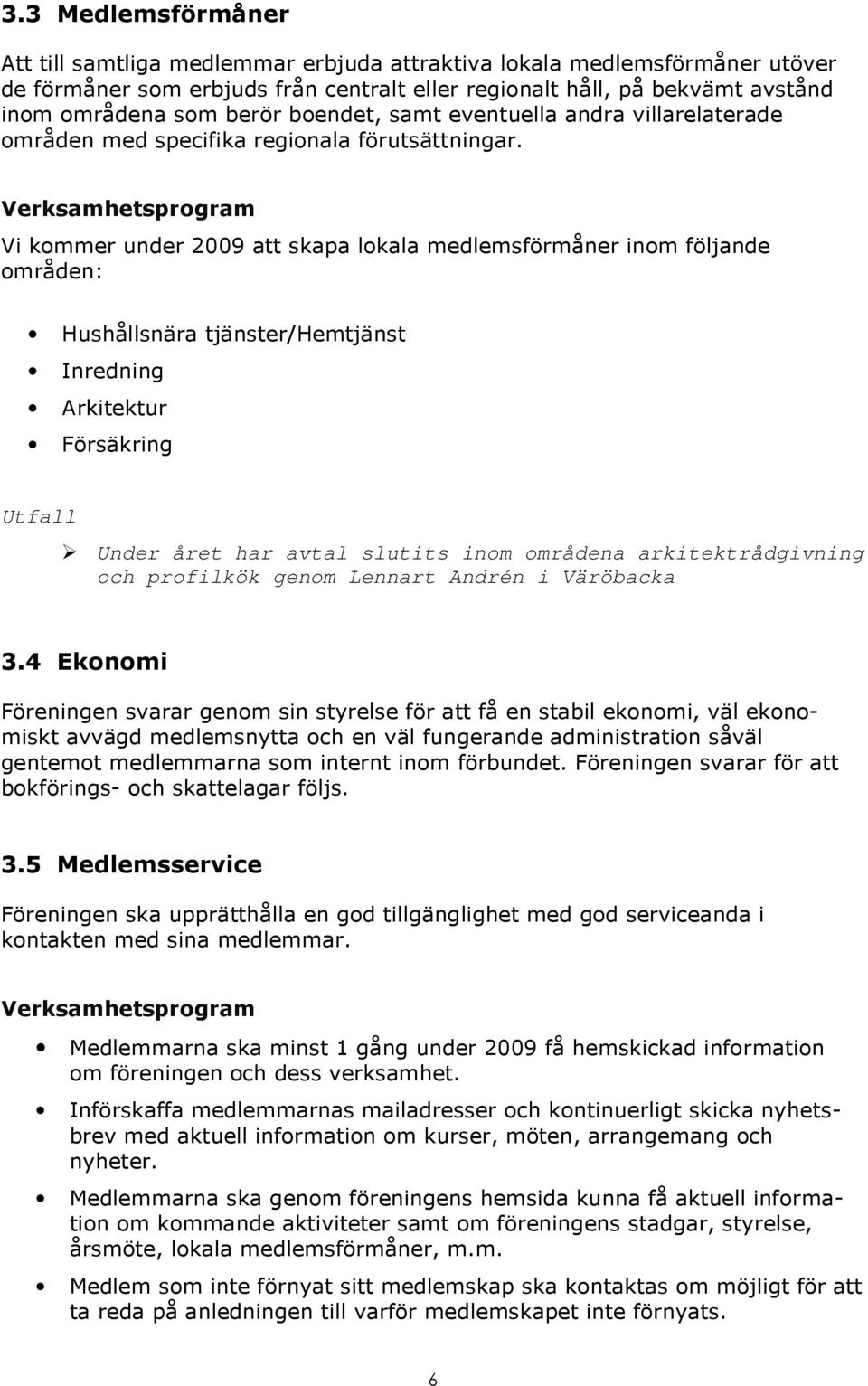 Vi kommer under 2009 att skapa lokala medlemsförmåner inom följande områden: Hushållsnära tjänster/hemtjänst Inredning Arkitektur Försäkring Under året har avtal slutits inom områdena