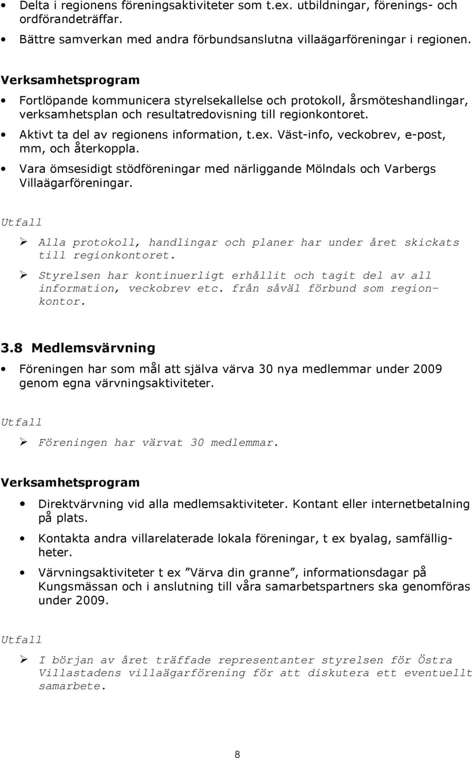 Väst-info, veckobrev, e-post, mm, och återkoppla. Vara ömsesidigt stödföreningar med närliggande Mölndals och Varbergs Villaägarföreningar.