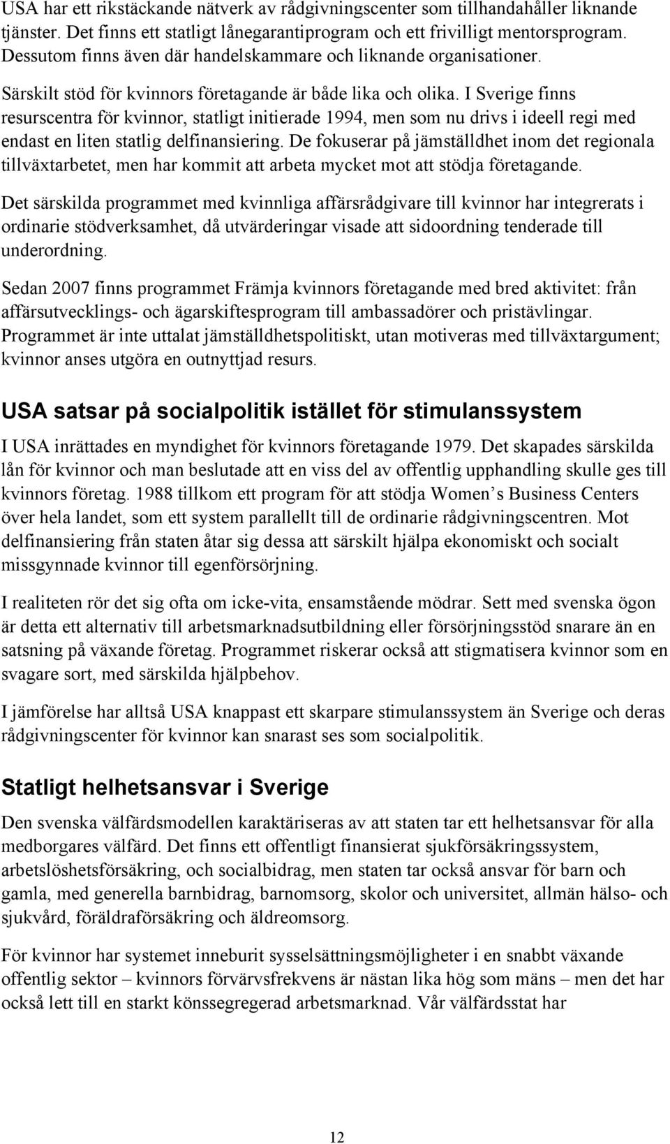 I Sverige finns resurscentra för kvinnor, statligt initierade 1994, men som nu drivs i ideell regi med endast en liten statlig delfinansiering.