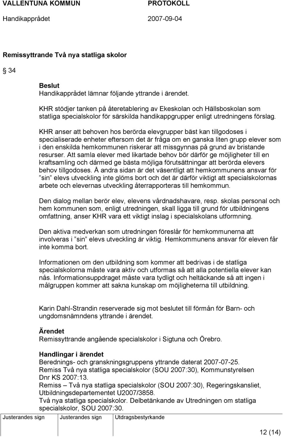 KHR anser att behoven hos berörda elevgrupper bäst kan tillgodoses i specialiserade enheter eftersom det är fråga om en ganska liten grupp elever som i den enskilda hemkommunen riskerar att