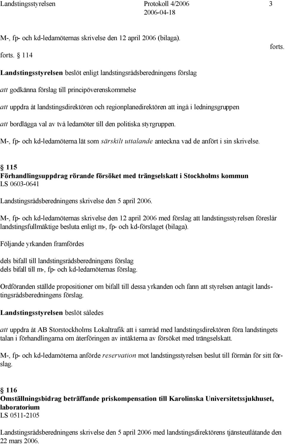 ledningsgruppen att bordlägga val av två ledamöter till den politiska styrgruppen. M-, fp- och kd-ledamöterna lät som särskilt uttalande anteckna vad de anfört i sin skrivelse.