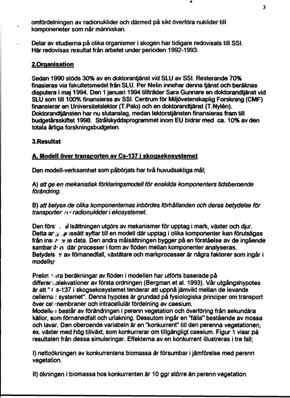 Per Nelin innehar denna tjänst och beräknas disputera i maj 1994. Den 1 januari 1994 tilltråder Sara Gunnare en doktorandtjånst vid SLU som till 100% finansieras av SSI.