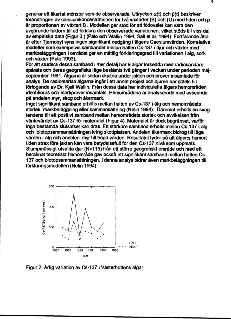 ) (Palo och Wallin 1994, Salt et al. 1994). Fortfarande åtta år efter Tjernobyl syns ingen signifikant nedgång i älgens Caesiumvärden.