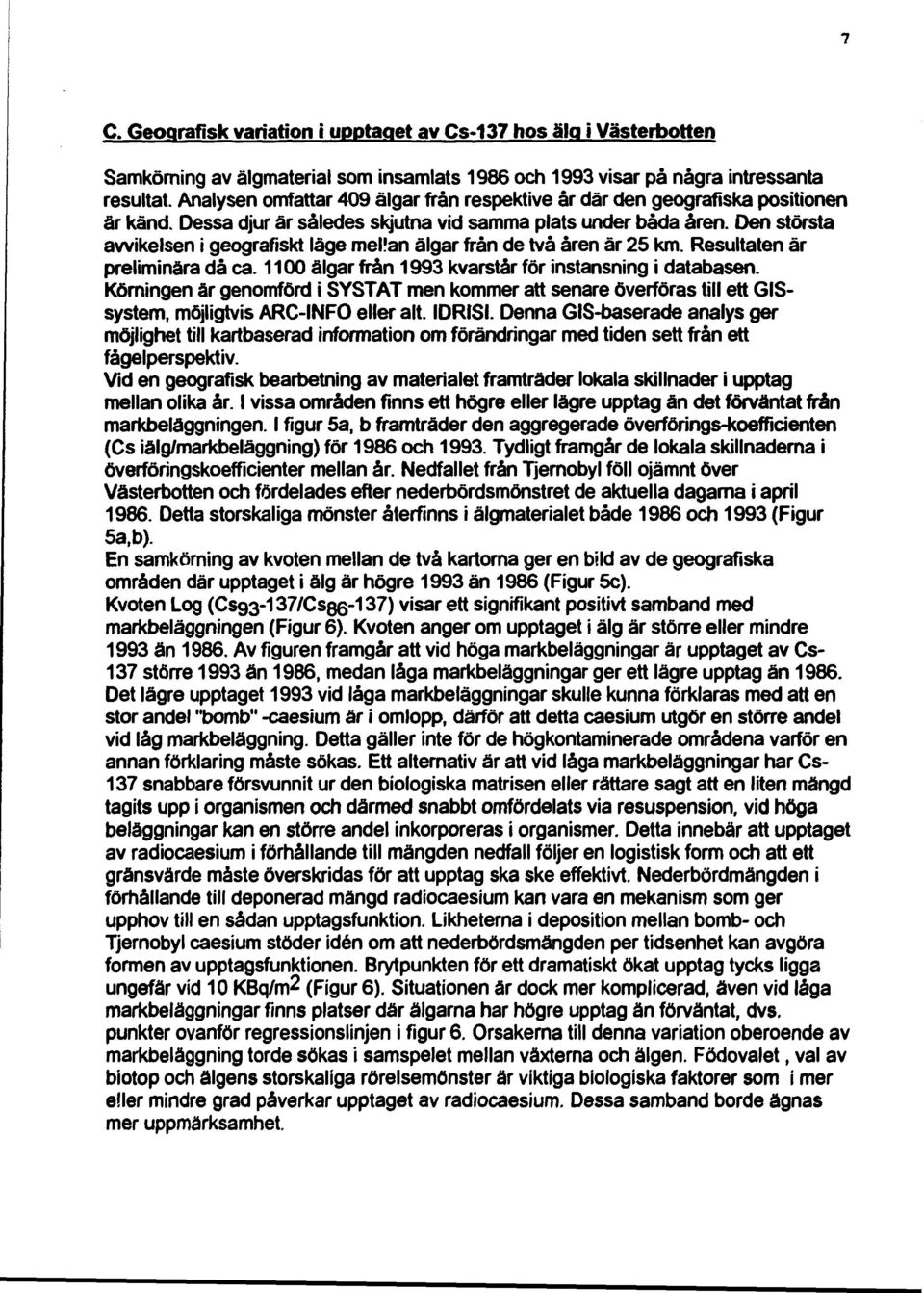 Den största avvikelsen i geografiskt läge mellan älgar från de två åren är 25 km. Resultaten är preliminära då ca. 1100 älgar från 1993 kvarstår för instansning i databasen.