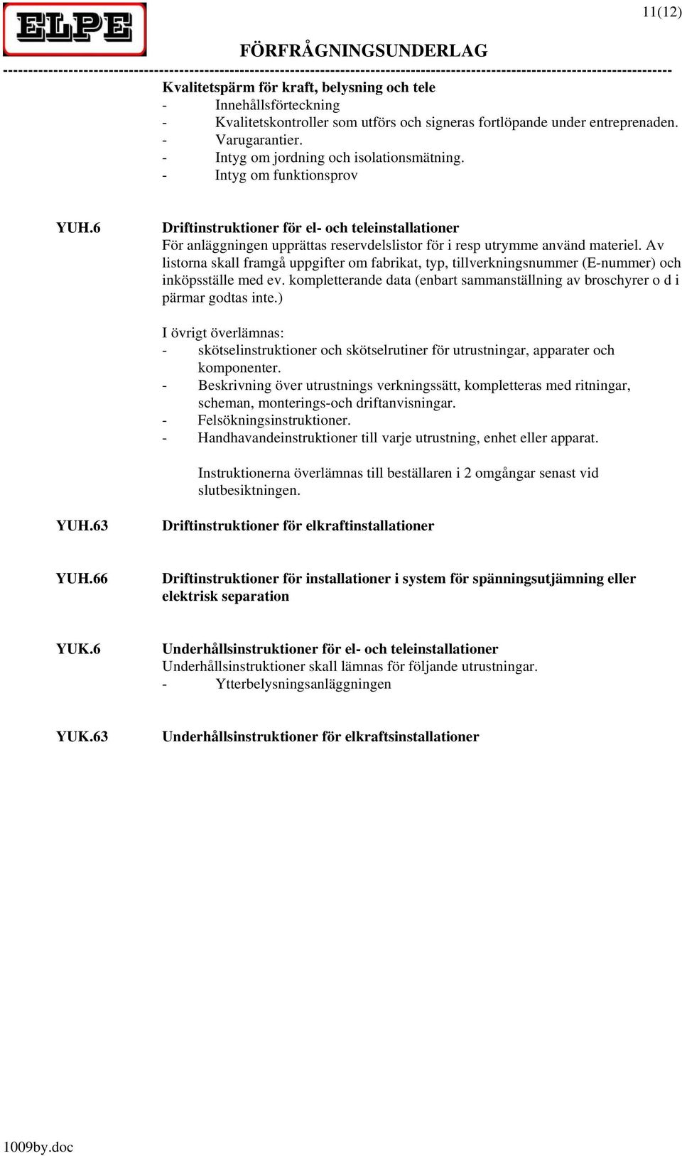 6 Driftinstruktioner för el- och teleinstallationer För anläggningen upprättas reservdelslistor för i resp utrymme använd materiel.