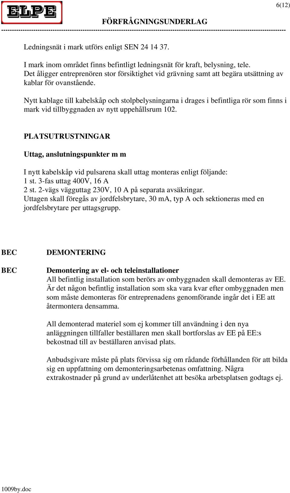 Nytt kablage till kabelskåp och stolpbelysningarna i drages i befintliga rör som finns i mark vid tillbyggnaden av nytt uppehållsrum 102.